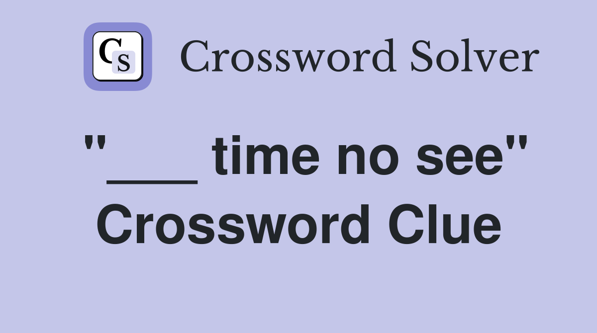 "___ time no see" Crossword Clue