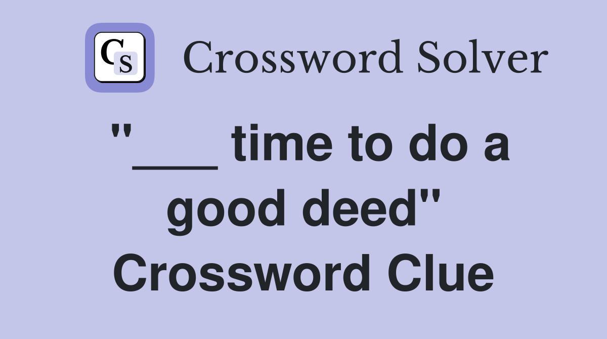 "___ time to do a good deed" Crossword Clue