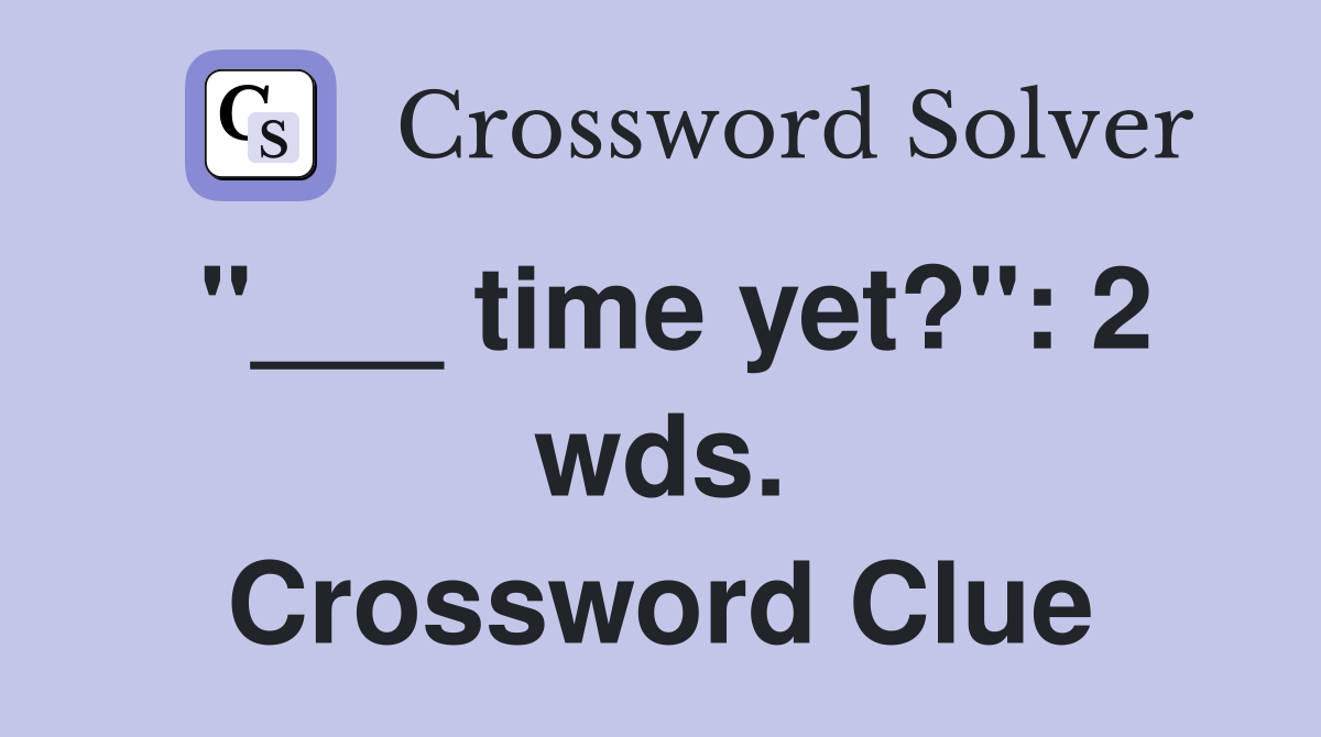 "___ time yet?": 2 wds. Crossword Clue
