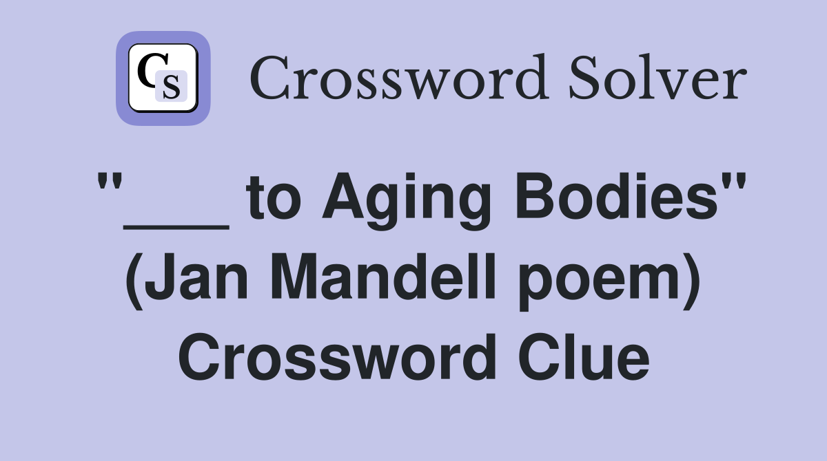 "___ to Aging Bodies" (Jan Mandell poem) Crossword Clue