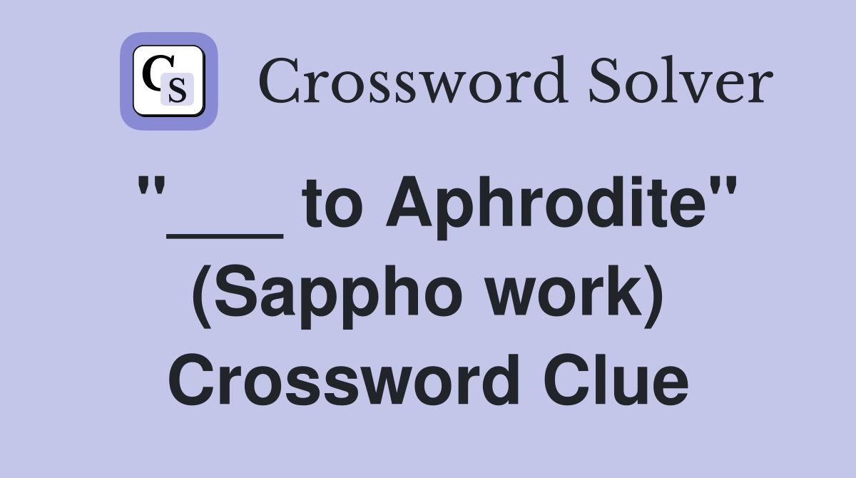 "___ to Aphrodite" (Sappho work) Crossword Clue