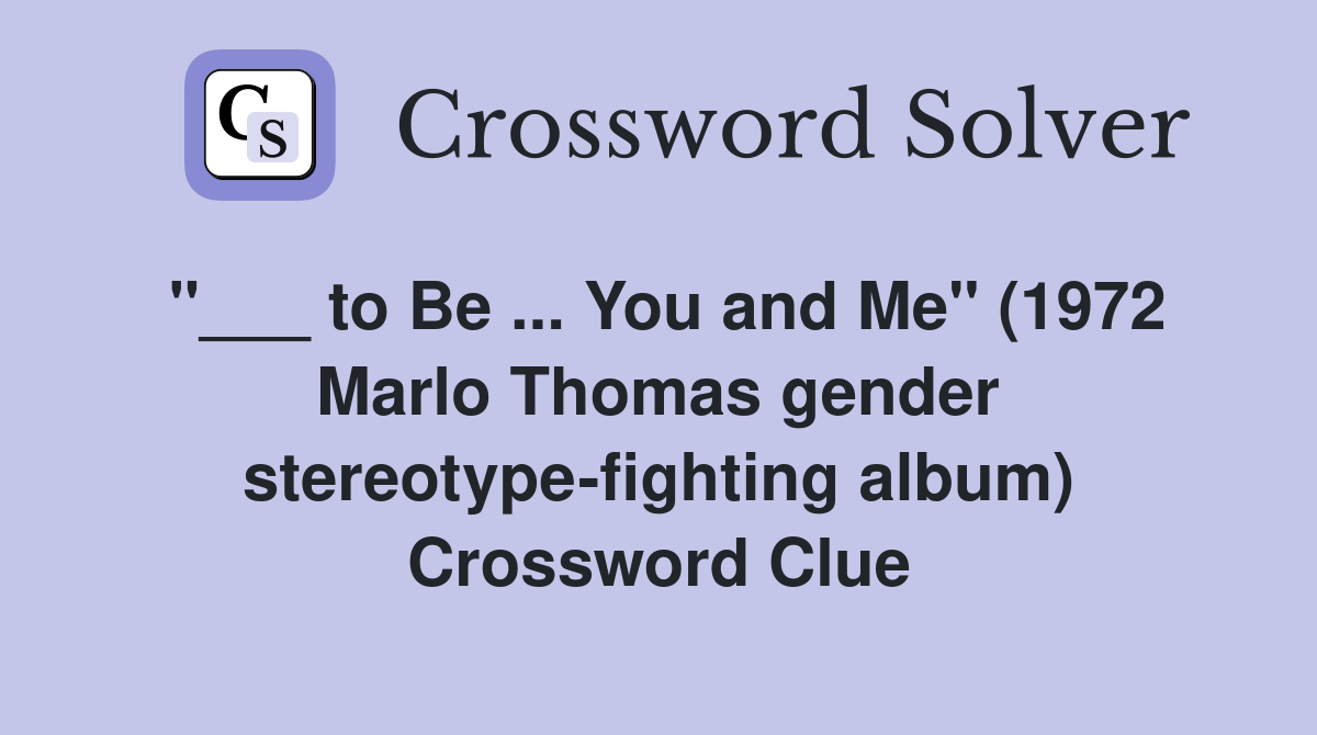 "___ to Be ... You and Me" (1972 Marlo Thomas gender stereotype-fighting album) Crossword Clue