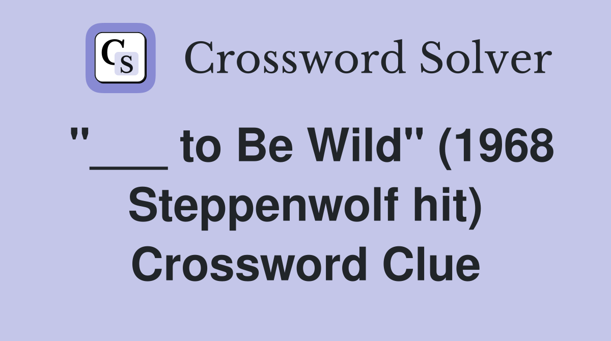 "___ to Be Wild" (1968 Steppenwolf hit) Crossword Clue