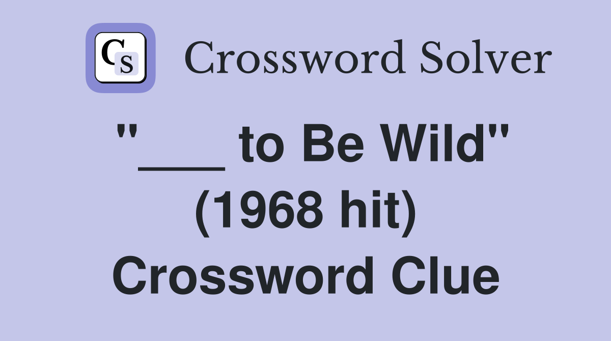 "___ to Be Wild" (1968 hit) Crossword Clue