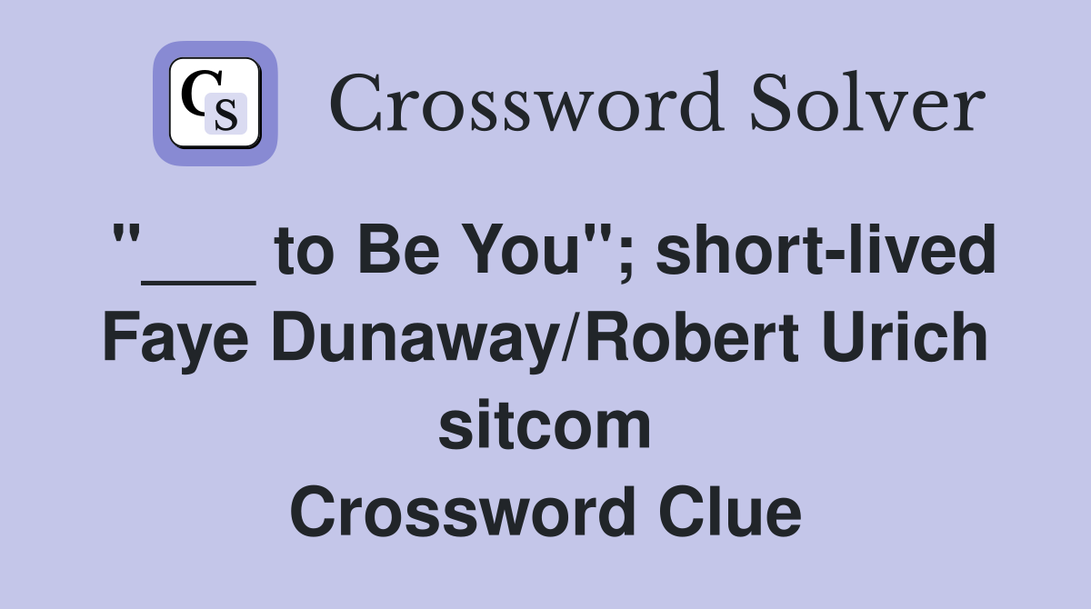 "___ to Be You"; short-lived Faye Dunaway/Robert Urich sitcom Crossword Clue