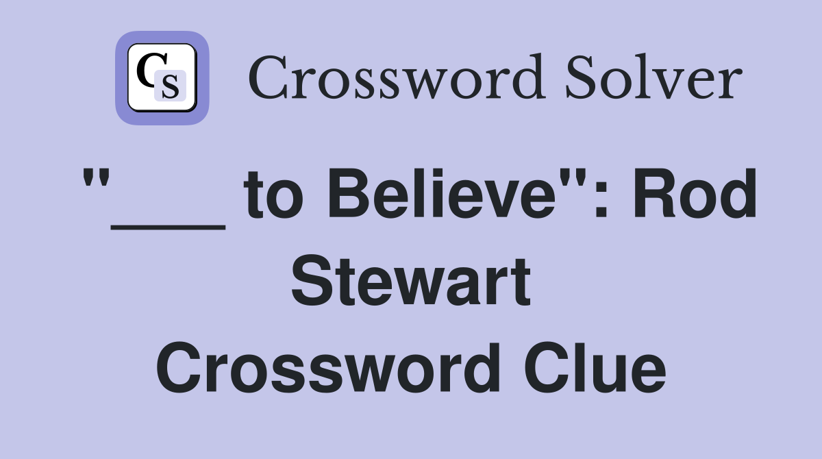 "___ to Believe": Rod Stewart Crossword Clue