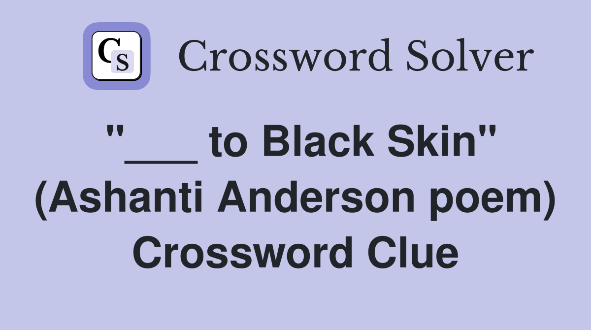 "___ to Black Skin" (Ashanti Anderson poem) Crossword Clue
