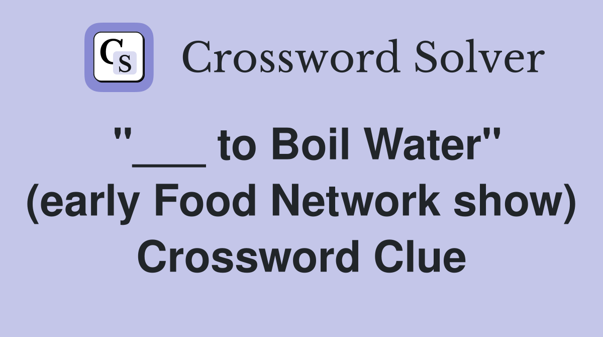 "___ to Boil Water" (early Food Network show) Crossword Clue