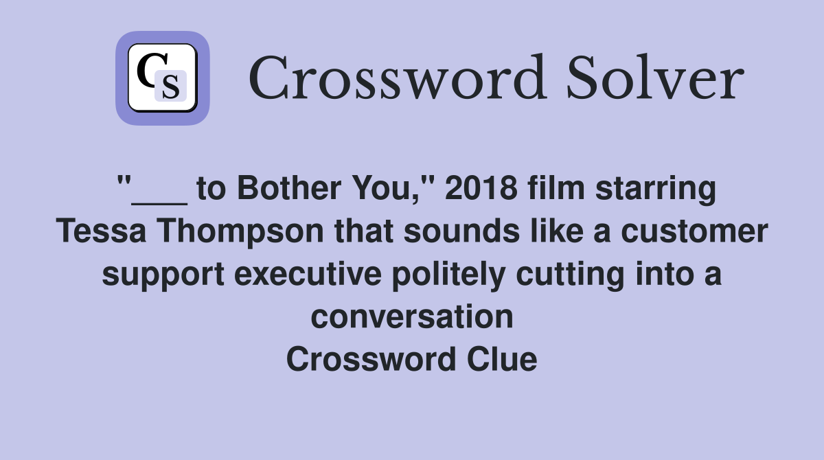"___ to Bother You," 2018 film starring Tessa Thompson that sounds like a customer support executive politely cutting into a conversation Crossword Clue