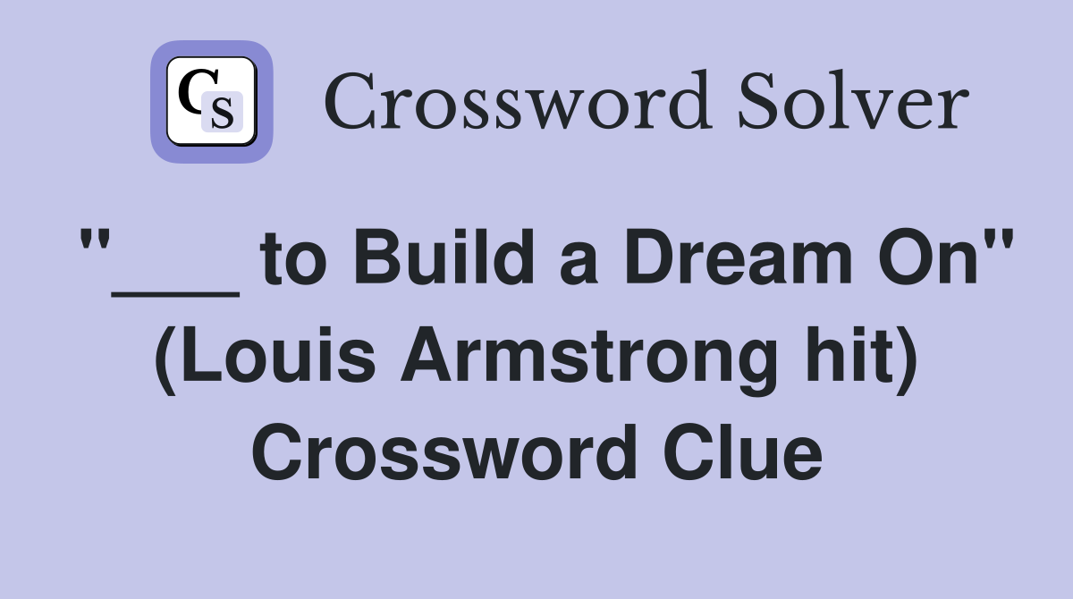 "___ to Build a Dream On" (Louis Armstrong hit) Crossword Clue