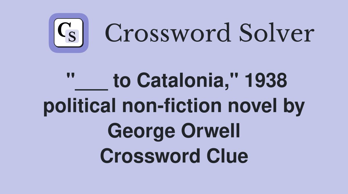 "___ to Catalonia," 1938 political non-fiction novel by George Orwell Crossword Clue