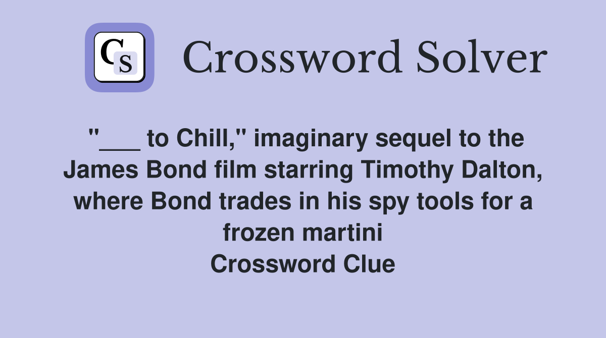 "___ to Chill," imaginary sequel to the James Bond film starring Timothy Dalton, where Bond trades in his spy tools for a frozen martini Crossword Clue