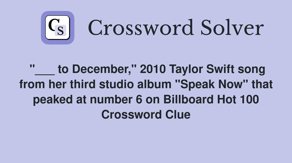 "___ to December," 2010 Taylor Swift song from her third studio album "Speak Now" that peaked at number 6 on Billboard Hot 100 Crossword Clue
