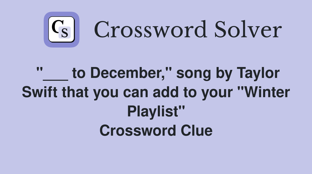 "___ to December," song by Taylor Swift that you can add to your "Winter Playlist" Crossword Clue