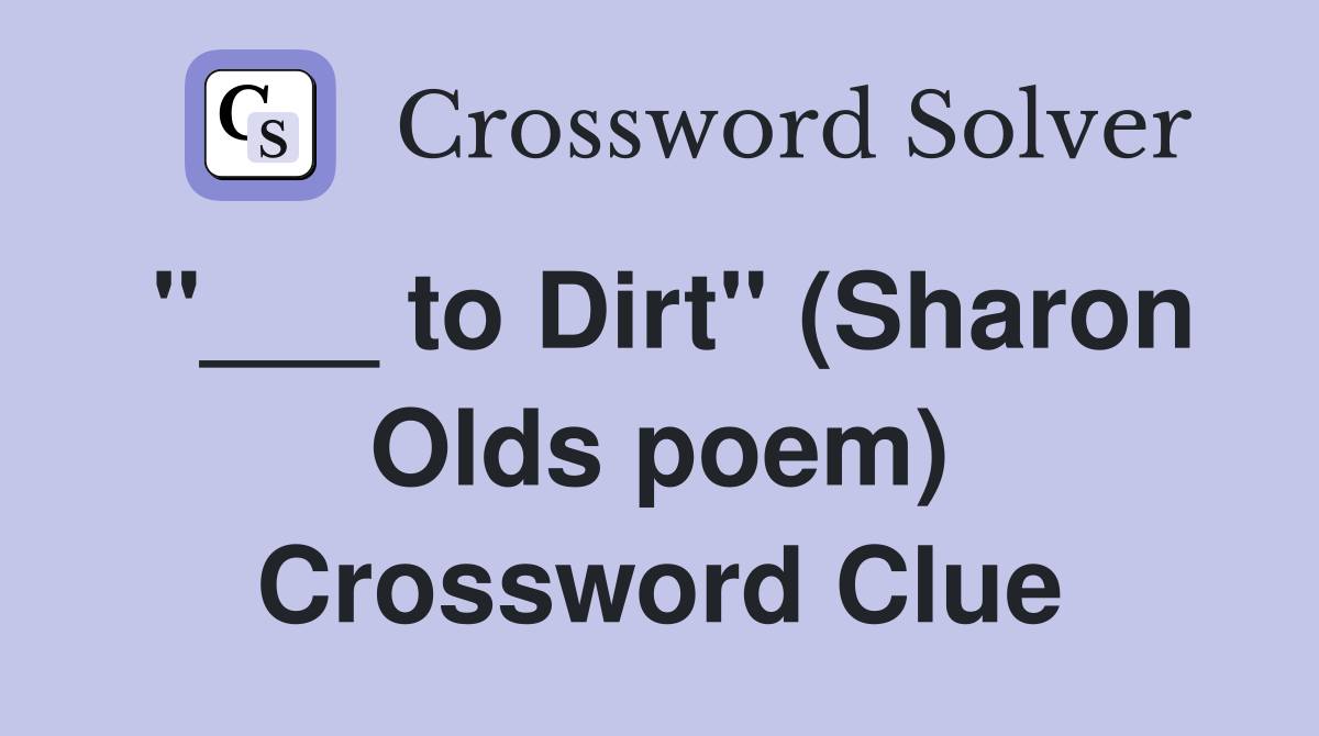 "___ to Dirt" (Sharon Olds poem) Crossword Clue