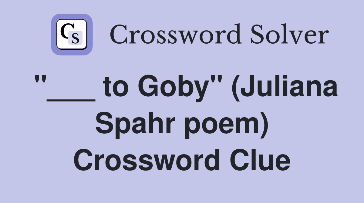 "___ to Goby" (Juliana Spahr poem) Crossword Clue