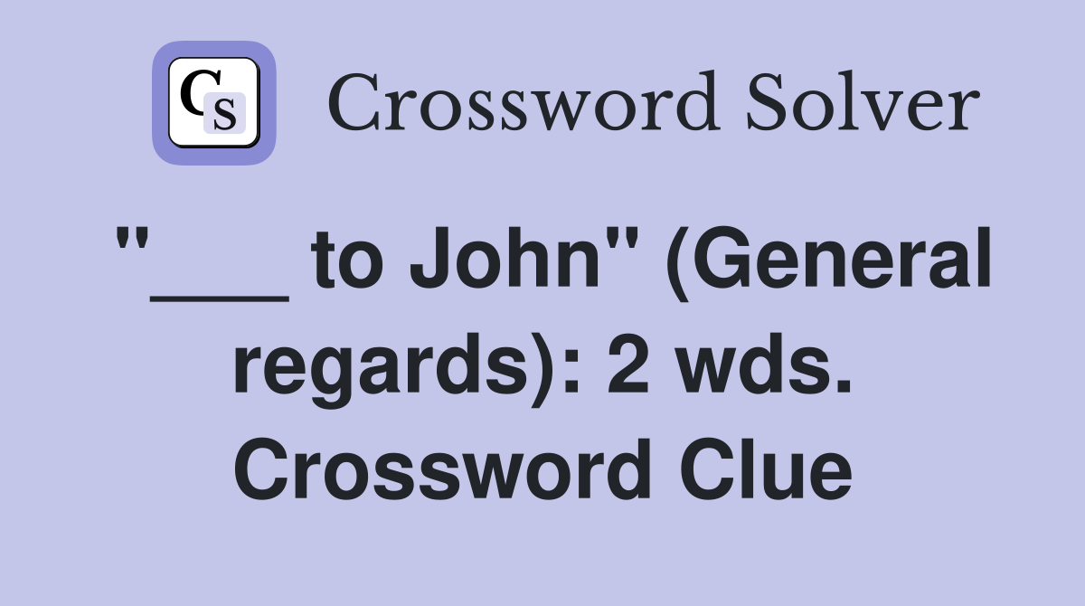"___ to John" (General regards): 2 wds. Crossword Clue