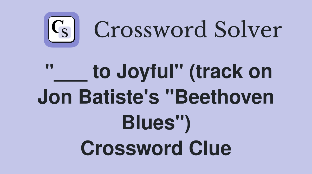 "___ to Joyful" (track on Jon Batiste's "Beethoven Blues") Crossword Clue
