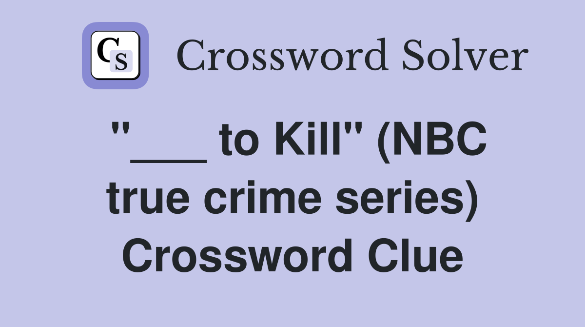 "___ to Kill" (NBC true crime series) Crossword Clue