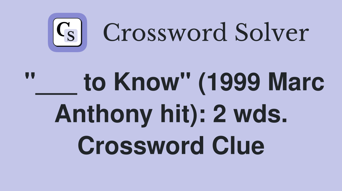 "___ to Know" (1999 Marc Anthony hit): 2 wds. Crossword Clue