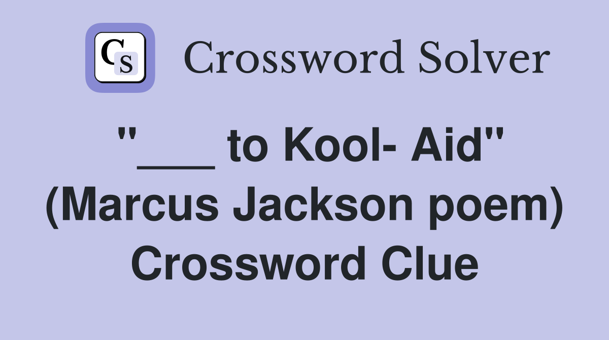 "___ to Kool- Aid" (Marcus Jackson poem) Crossword Clue