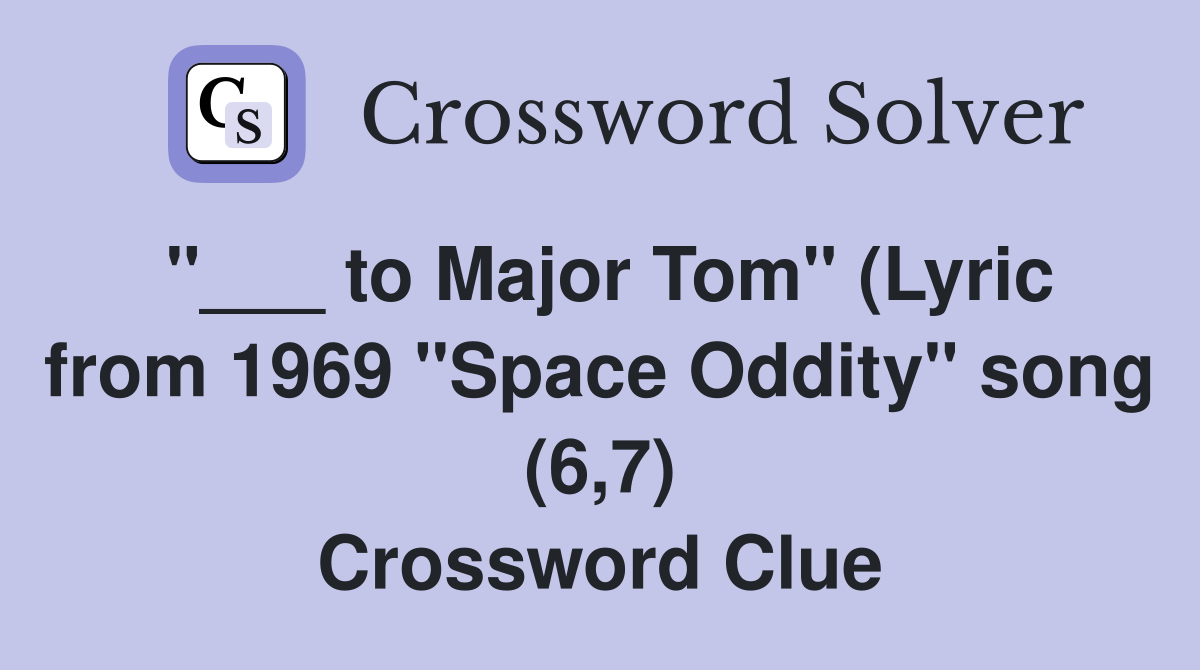 "___ to Major Tom" (Lyric from 1969 "Space Oddity" song (6,7) Crossword Clue