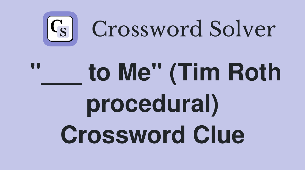 "___ to Me" (Tim Roth procedural) Crossword Clue