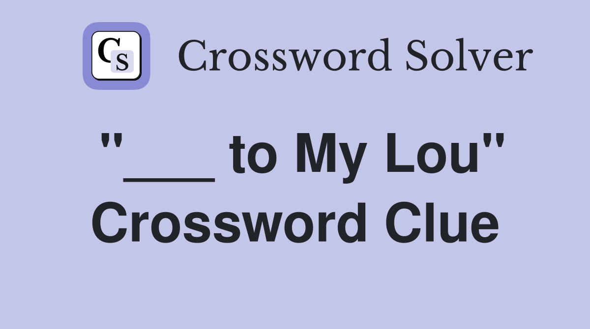 "___ to My Lou" Crossword Clue