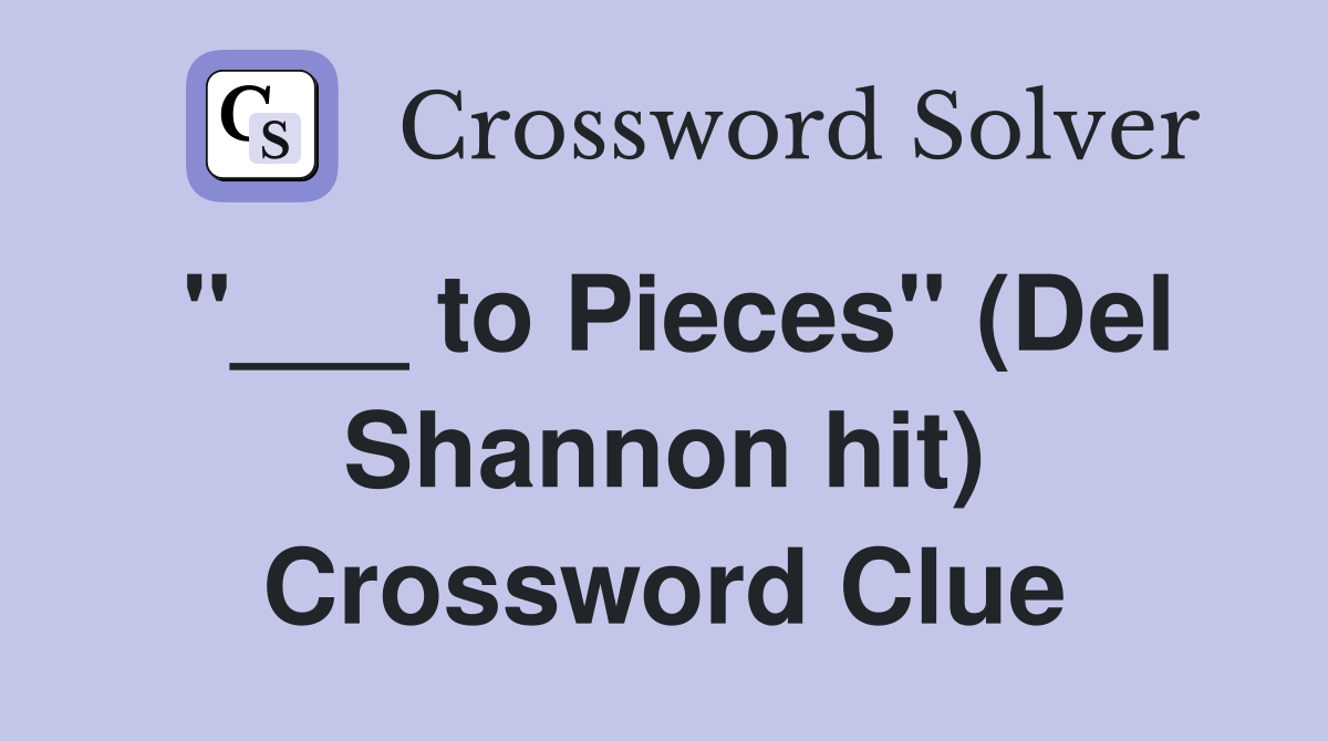 "___ to Pieces" (Del Shannon hit) Crossword Clue