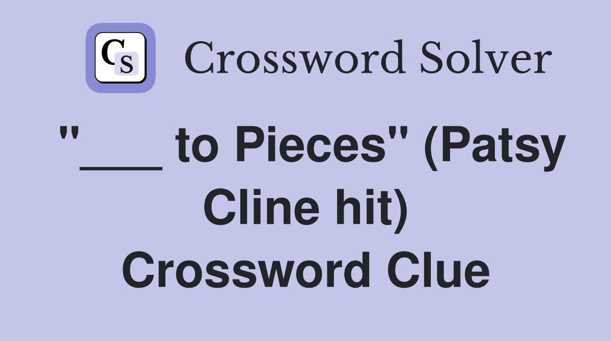 "___ to Pieces" (Patsy Cline hit) Crossword Clue