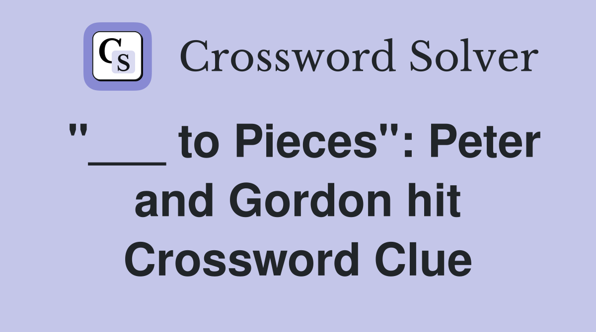 "___ to Pieces": Peter and Gordon hit Crossword Clue