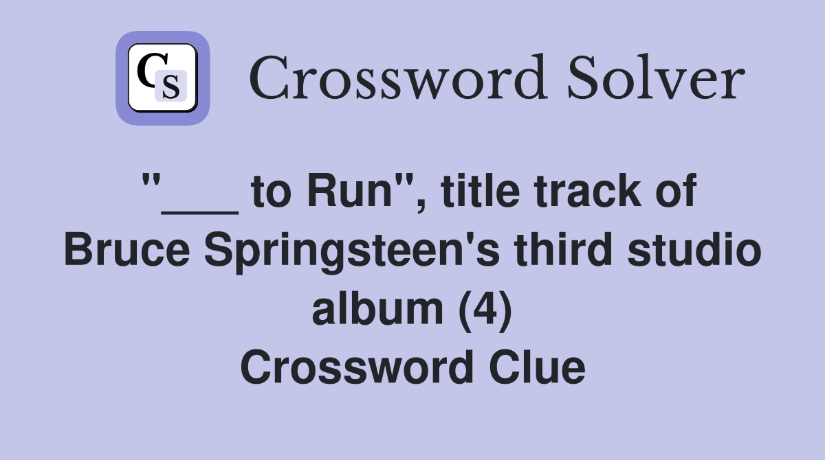"___ to Run", title track of Bruce Springsteen's third studio album (4) Crossword Clue