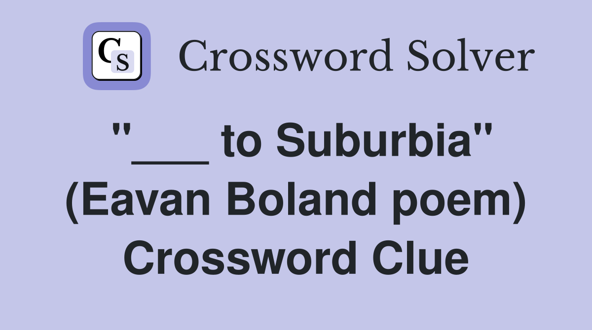 "___ to Suburbia" (Eavan Boland poem) Crossword Clue