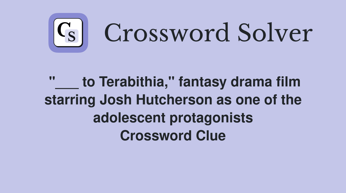 "___ to Terabithia," fantasy drama film starring Josh Hutcherson as one of the adolescent protagonists Crossword Clue