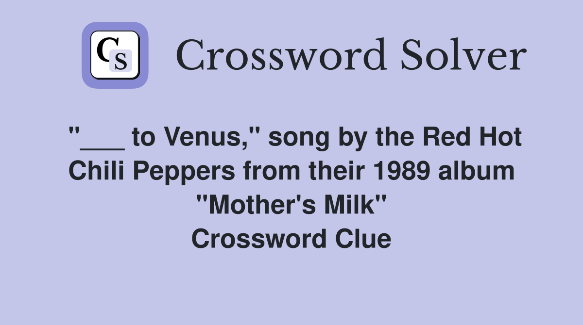 "___ to Venus," song by the Red Hot Chili Peppers from their 1989 album "Mother's Milk" Crossword Clue