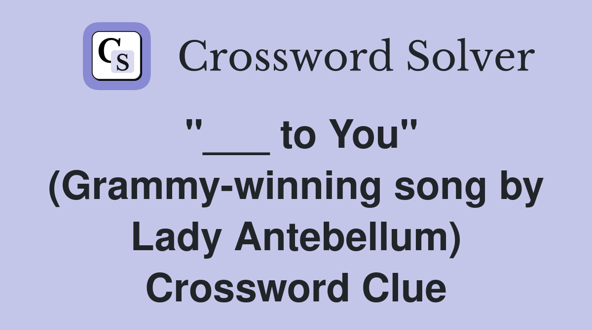 "___ to You" (Grammy-winning song by Lady Antebellum) Crossword Clue