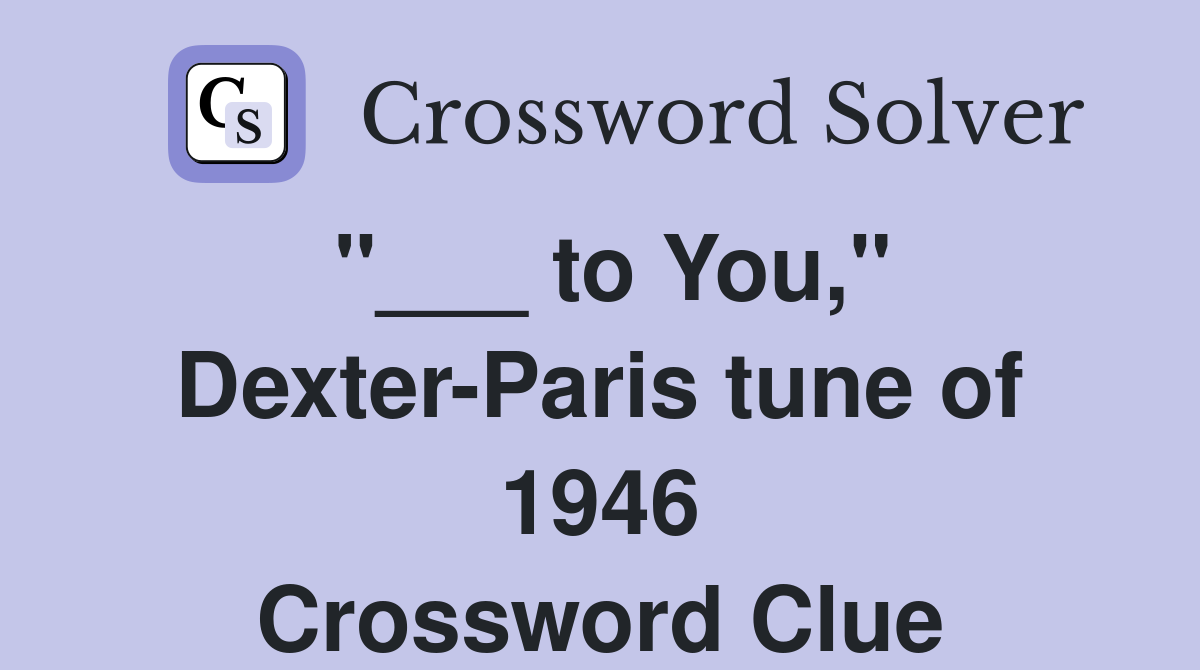 "___ to You," Dexter-Paris tune of 1946 Crossword Clue