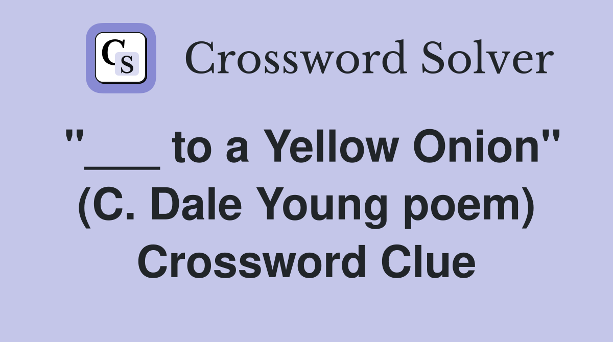 "___ to a Yellow Onion" (C. Dale Young poem) Crossword Clue