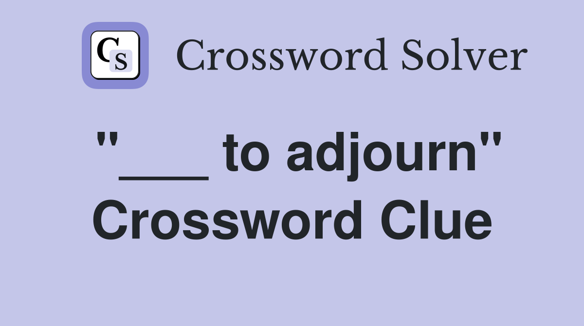 "___ to adjourn" Crossword Clue