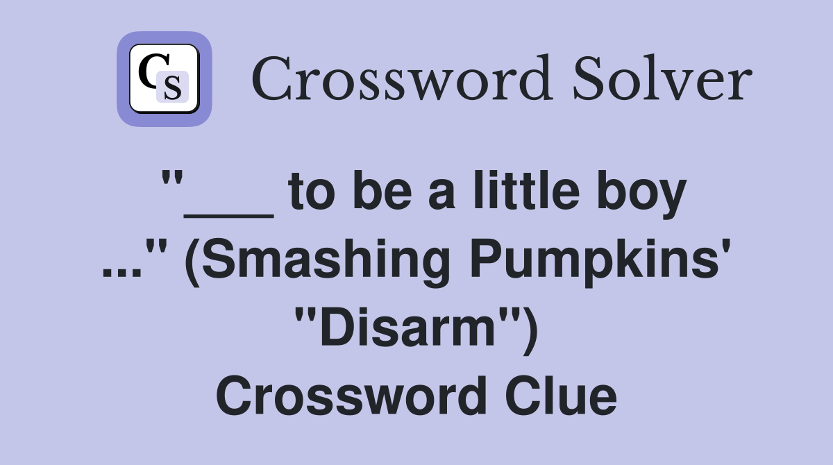 "___ to be a little boy ..." (Smashing Pumpkins' "Disarm") Crossword Clue