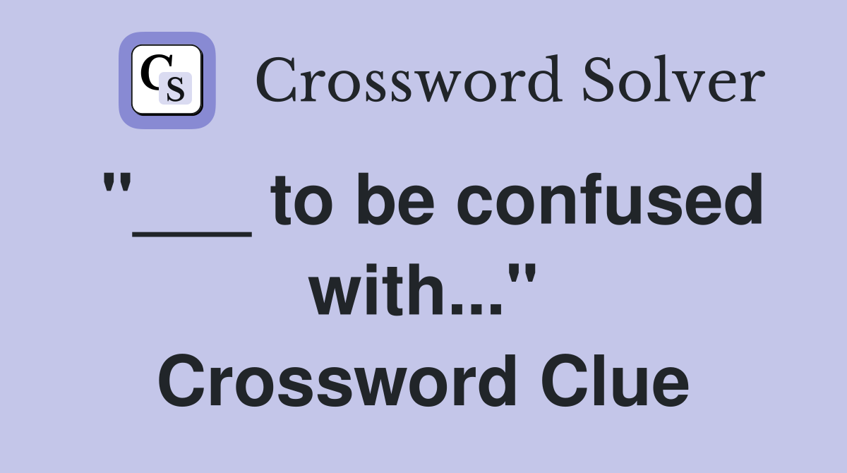 "___ to be confused with..." Crossword Clue