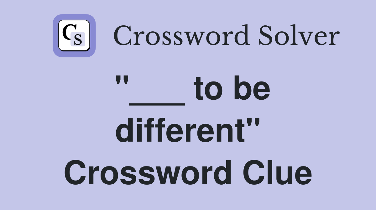 "___ to be different" Crossword Clue