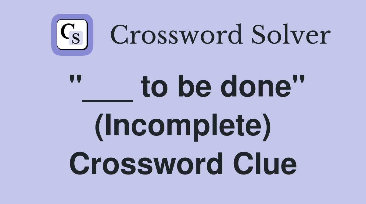 "___ to be done" (Incomplete) Crossword Clue
