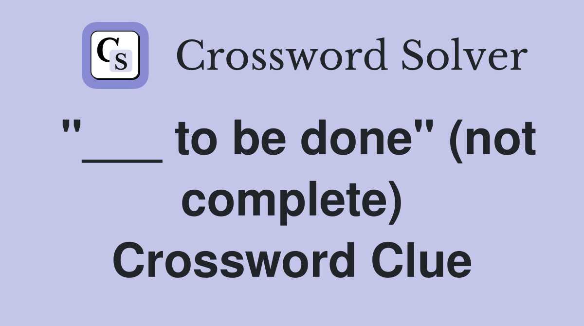 "___ to be done" (not complete) Crossword Clue