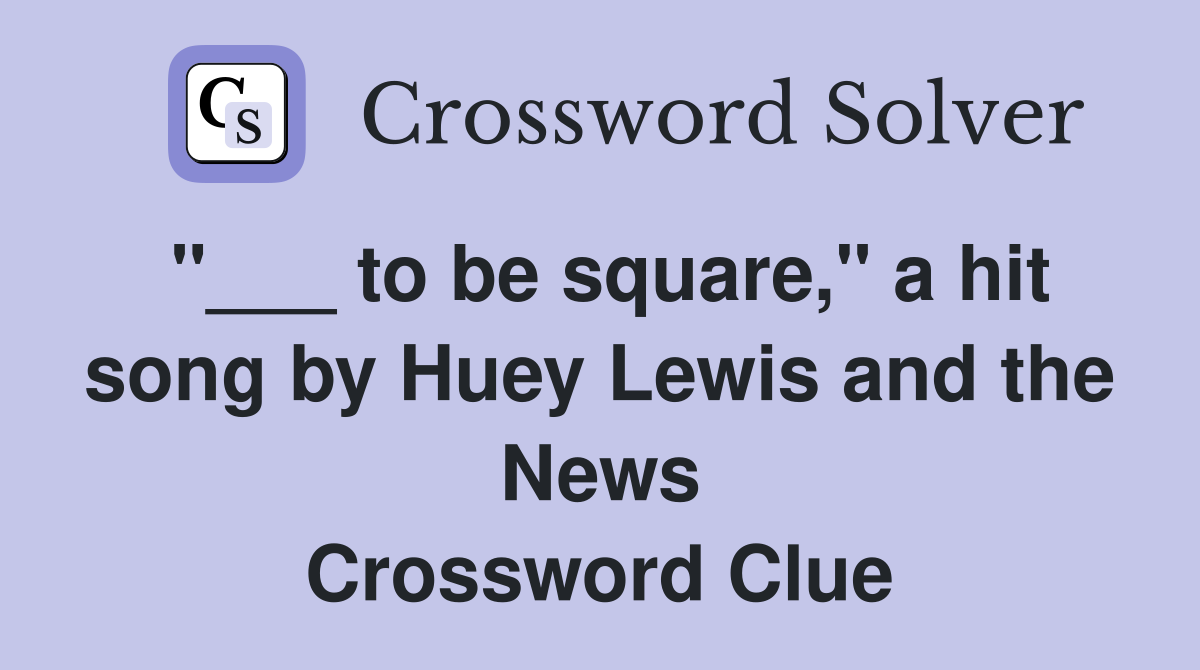 "___ to be square," a hit song by Huey Lewis and the News Crossword Clue