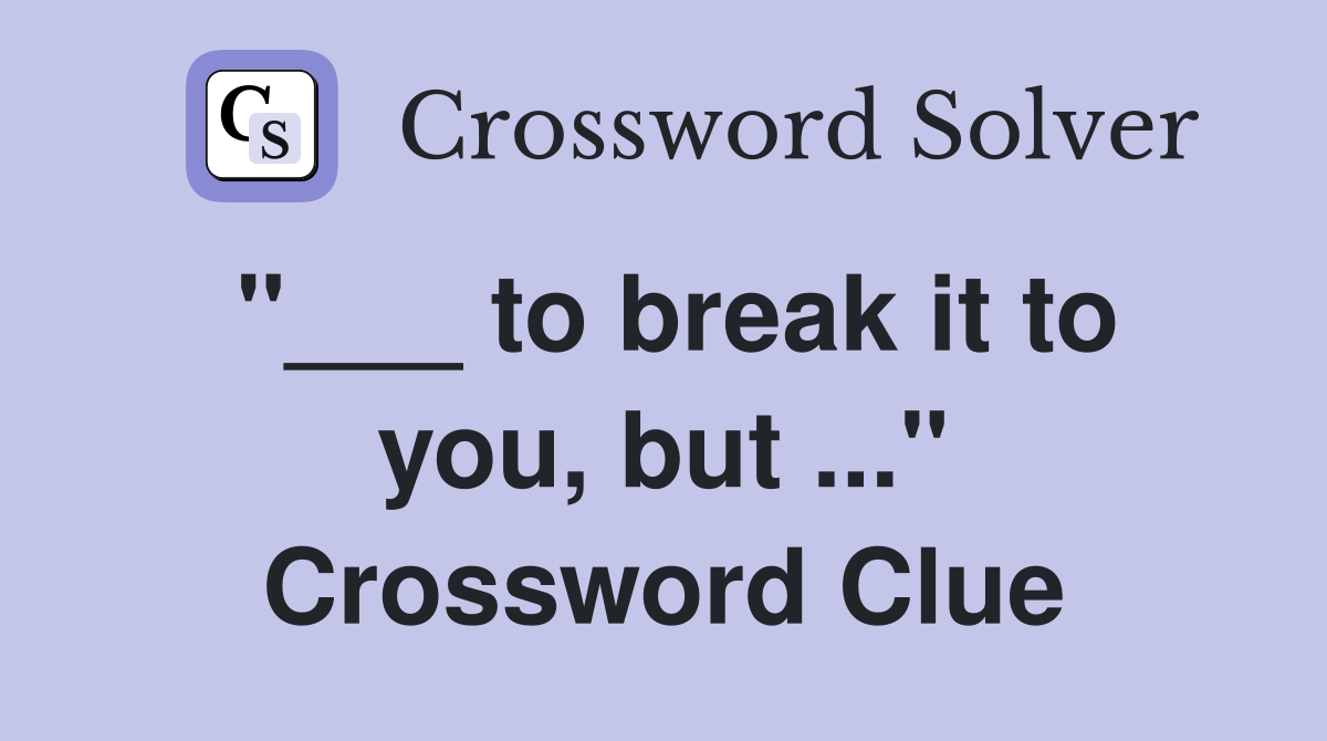 "___ to break it to you, but ..." Crossword Clue