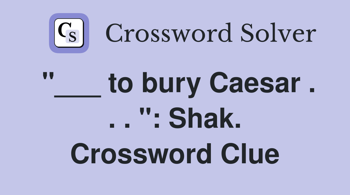 "___ to bury Caesar . . . ": Shak. Crossword Clue
