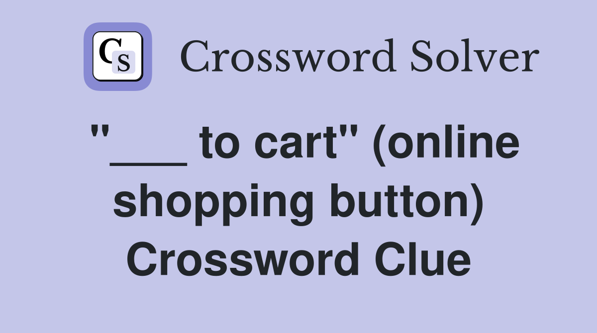 "___ to cart" (online shopping button) Crossword Clue