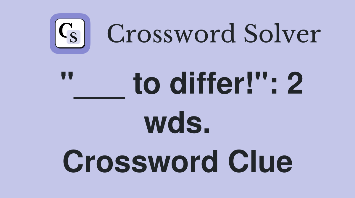 "___ to differ!": 2 wds. Crossword Clue