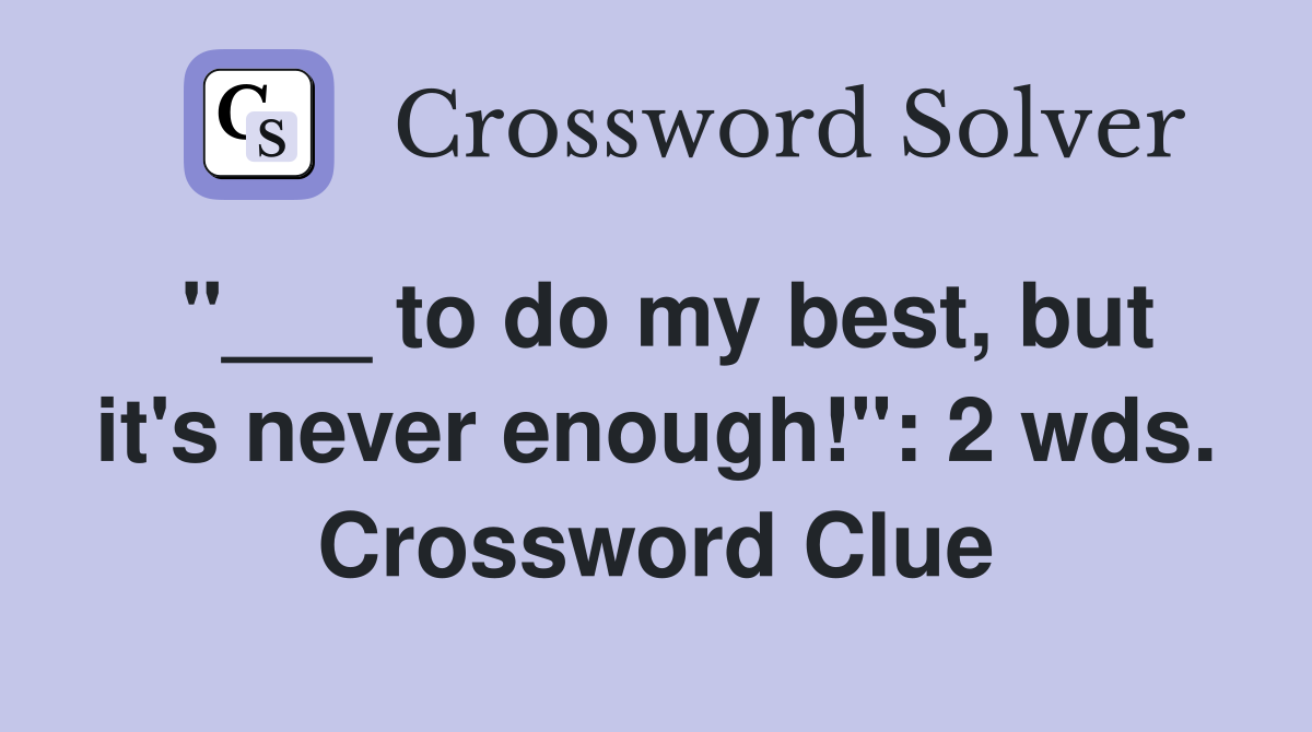 "___ to do my best, but it's never enough!": 2 wds. Crossword Clue
